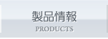 製品情報 PRODUCTS