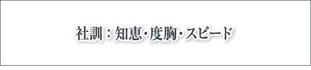 社訓：知恵・度胸・スピード