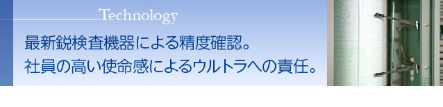 最新鋭検査機器による精度確認。社員の高い使命感によるウルトラへの責任。